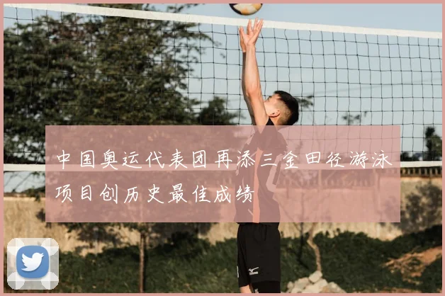 中国奥运代表团再添三金田径游泳项目创历史最佳成绩