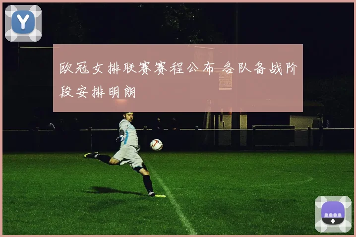 欧冠女排联赛赛程公布 各队备战阶段安排明朗