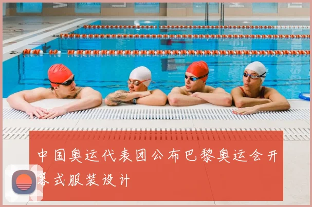 中国奥运代表团公布巴黎奥运会开幕式服装设计