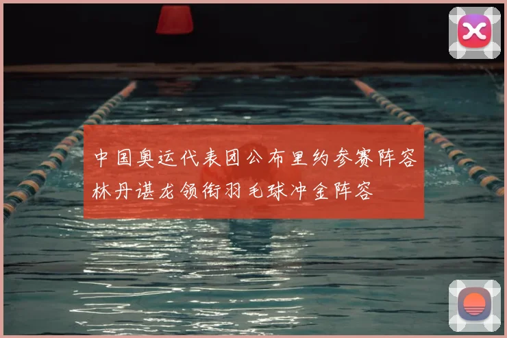 中国奥运代表团公布里约参赛阵容林丹谌龙领衔羽毛球冲金阵容