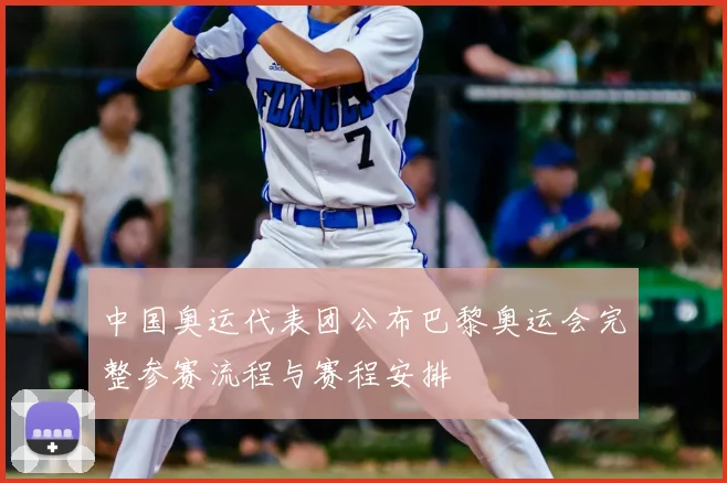 中国奥运代表团公布巴黎奥运会完整参赛流程与赛程安排