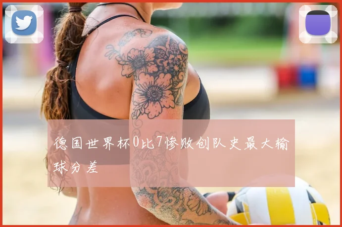 德国世界杯0比7惨败创队史最大输球分差