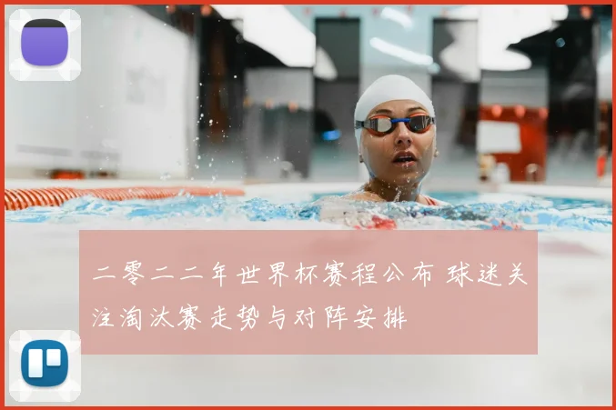 二零二二年世界杯赛程公布 球迷关注淘汰赛走势与对阵安排