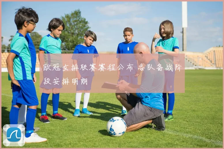 欧冠女排联赛赛程公布 各队备战阶段安排明朗