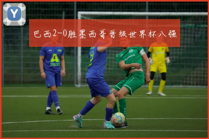 巴西2-0胜墨西哥晋级世界杯八强