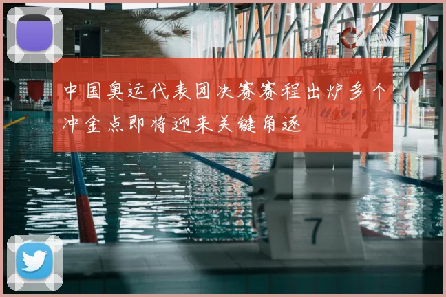 中国奥运代表团决赛赛程出炉多个冲金点即将迎来关键角逐