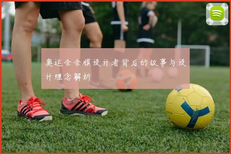 奥运会会旗设计者背后的故事与设计理念解析