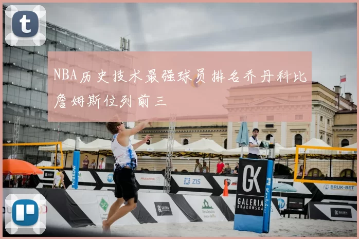NBA历史技术最强球员排名乔丹科比詹姆斯位列前三