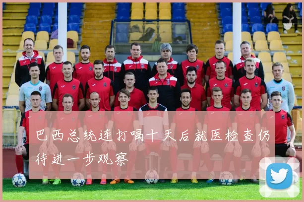 巴西总统连打嗝十天后就医检查仍待进一步观察
