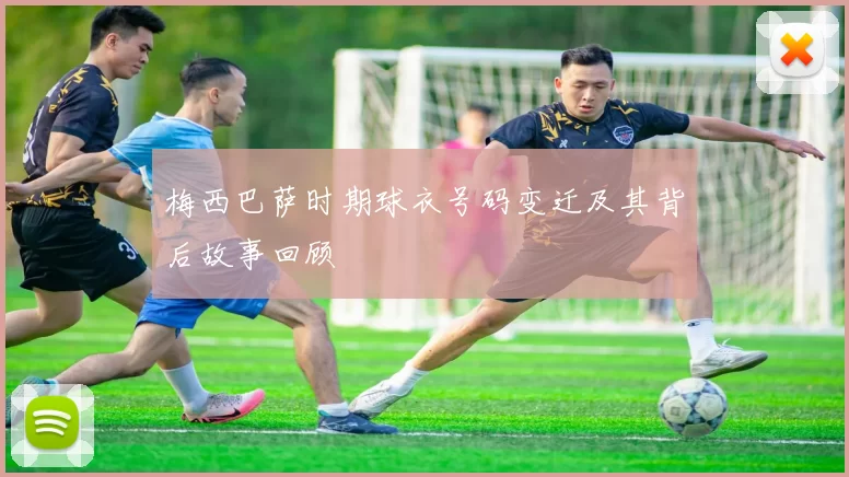 梅西巴萨时期球衣号码变迁及其背后故事回顾