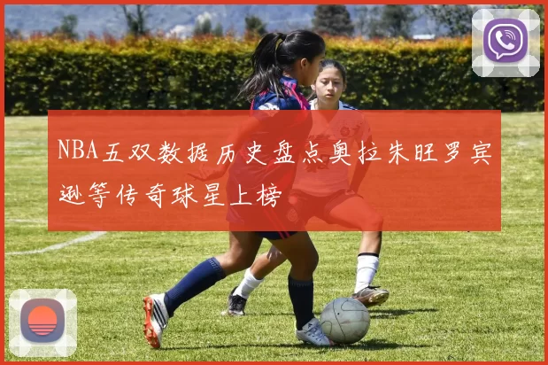 NBA五双数据历史盘点奥拉朱旺罗宾逊等传奇球星上榜
