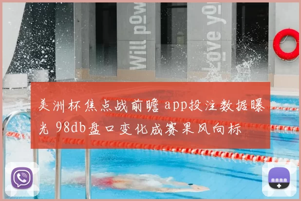 美洲杯焦点战前瞻 app投注数据曝光 98db盘口变化成赛果风向标