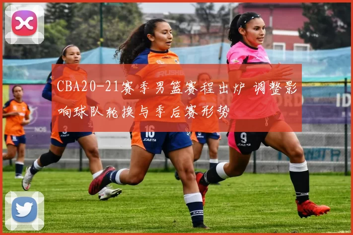 CBA20-21赛季男篮赛程出炉 调整影响球队轮换与季后赛形势