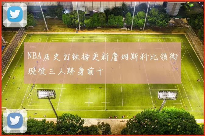NBA历史打铁榜更新詹姆斯科比领衔现役三人跻身前十