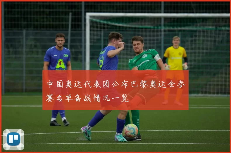 中国奥运代表团公布巴黎奥运会参赛名单备战情况一览