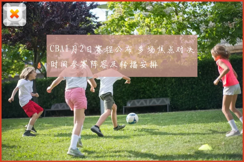 CBA1月2日赛程公布 多场焦点对决时间参赛阵容及转播安排