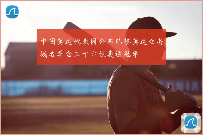 中国奥运代表团公布巴黎奥运会备战名单含三十六位奥运冠军
