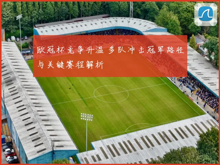 欧冠杯竞争升温 多队冲击冠军路径与关键赛程解析