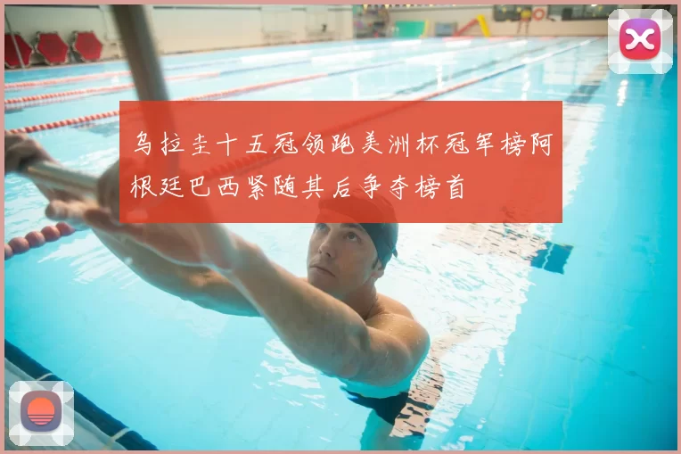 乌拉圭十五冠领跑美洲杯冠军榜阿根廷巴西紧随其后争夺榜首