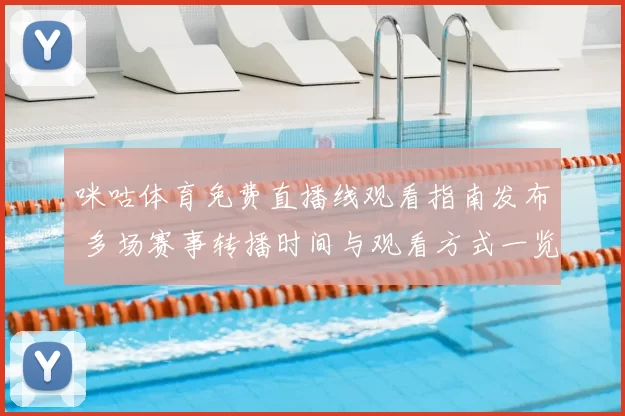 咪咕体育免费直播线观看指南发布 多场赛事转播时间与观看方式一览