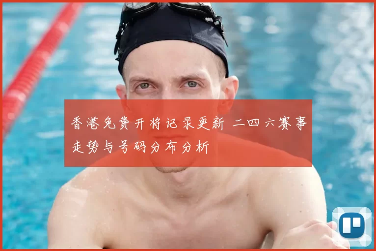 香港免费开将记录更新 二四六赛事走势与号码分布分析