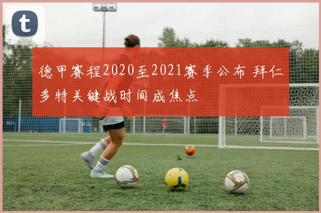 德甲赛程2020至2021赛季公布 拜仁多特关键战时间成焦点