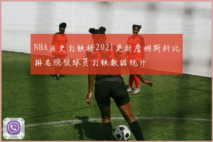 NBA历史打铁榜2021更新詹姆斯科比排名现役球员打铁数据统计