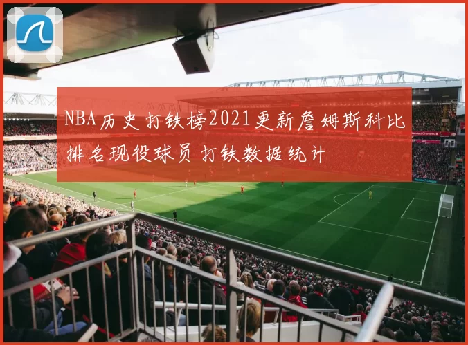 NBA历史打铁榜2021更新詹姆斯科比排名现役球员打铁数据统计