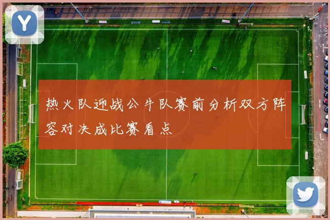 热火队迎战公牛队赛前分析双方阵容对决成比赛看点