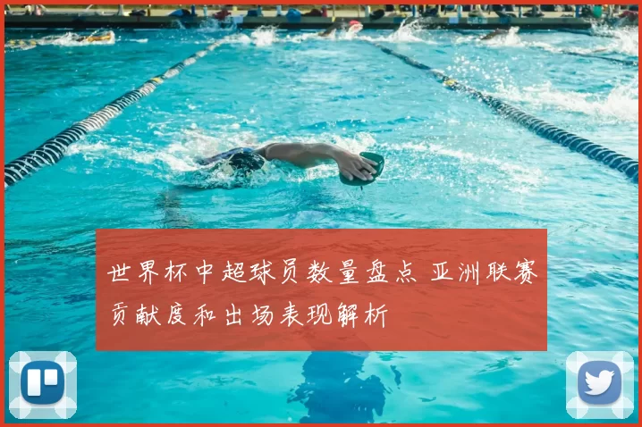 世界杯中超球员数量盘点 亚洲联赛贡献度和出场表现解析