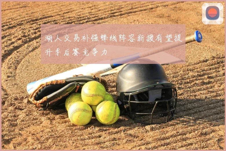 湖人交易补强锋线阵容新援有望提升季后赛竞争力
