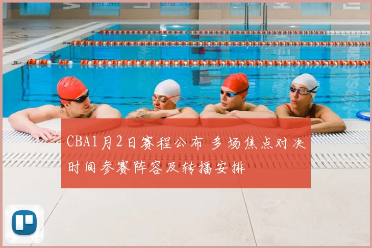CBA1月2日赛程公布 多场焦点对决时间参赛阵容及转播安排