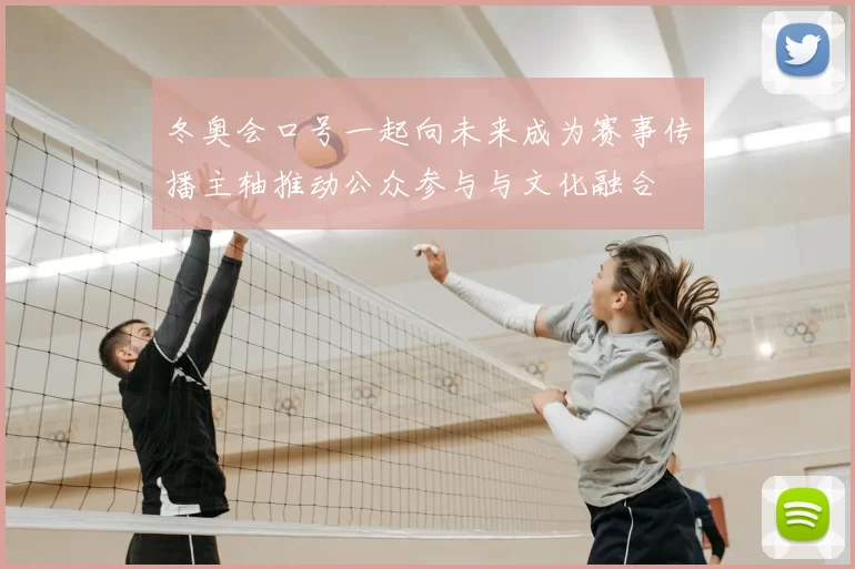 冬奥会口号一起向未来成为赛事传播主轴推动公众参与与文化融合