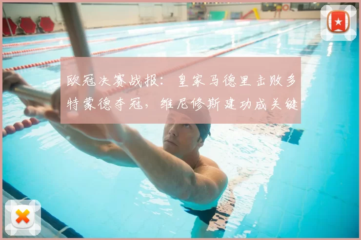 欧冠决赛战报：皇家马德里击败多特蒙德夺冠，维尼修斯建功成关键