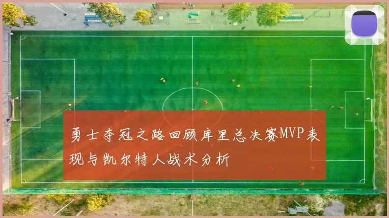 勇士夺冠之路回顾库里总决赛MVP表现与凯尔特人战术分析
