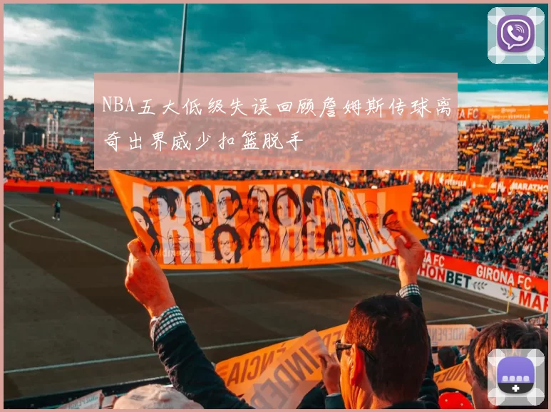 NBA五大低级失误回顾詹姆斯传球离奇出界威少扣篮脱手