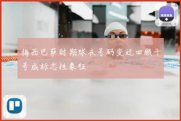 梅西巴萨时期球衣号码变迁回顾十号成标志性象征